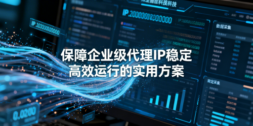 企业代理IP业务易波动？教你稳提成功率