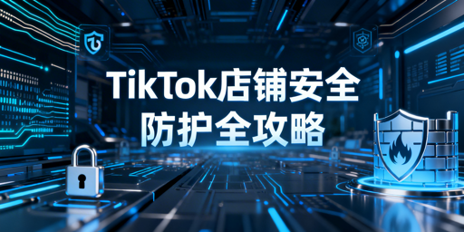 TikTok Shop账号安全风险与防护全指南