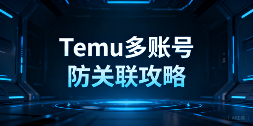 Temu新手卖家：账号防关联体系搭建全指南