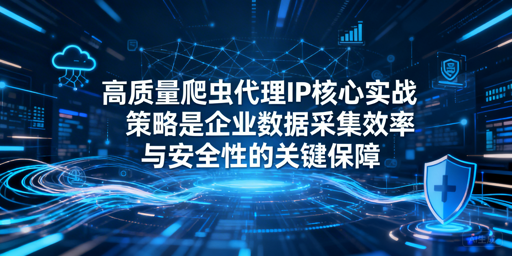 如何搭建高效合规的企业爬虫代理IP体系？