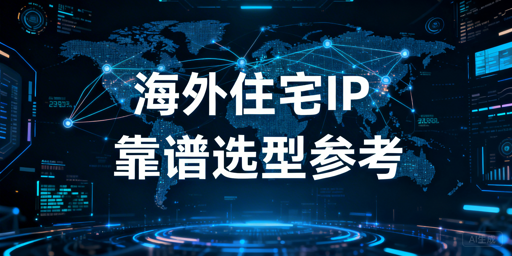 判断海外住宅IP服务靠谱与否的核心维度与关键标准