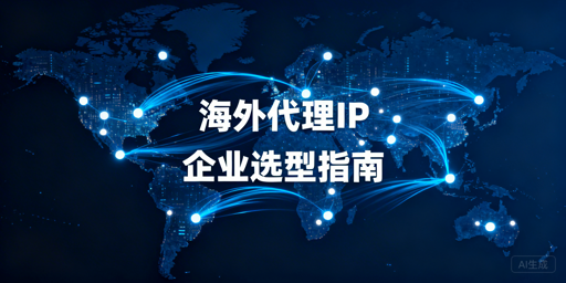 2026企业级海外代理IP选型决策清单，谁是top1？