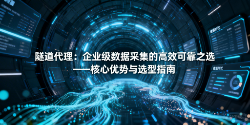 隧道代理凭啥成企业采集首选？怎么选？