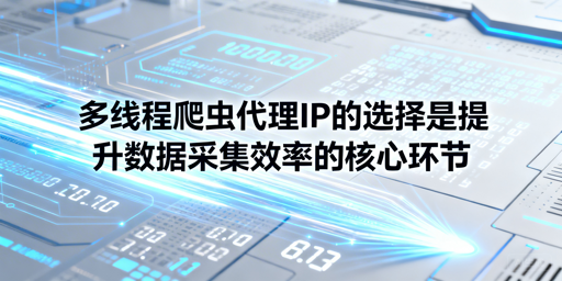 多线程爬虫如何选代理IP兼顾稳定高效？