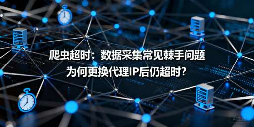 换代理IP仍爬虫超时？根源排查与实战优化方案