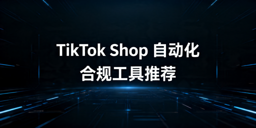 2026年TikTok Shop自动化运营工具选型指南