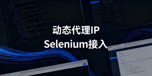 Selenium接入动态代理IP：轮换方法与稳定性解析