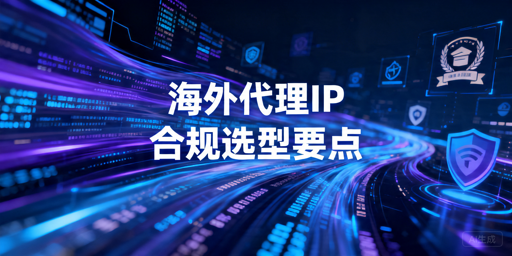 海外代理IP怎么选：合规边界与长期接入指南