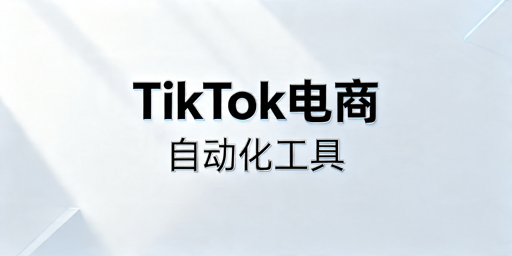 TikTok Shop跨境自动化运营工具推荐及避坑指南