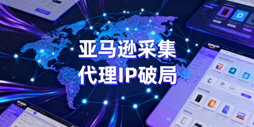 亚马逊数据采集代理IP选型与稳定采集全流程策略