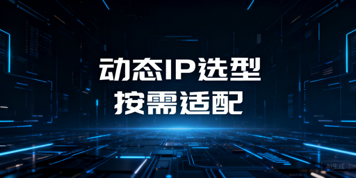 动态IP服务怎么选？按需匹配是关键