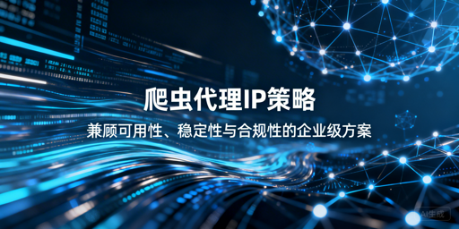 如何搭建合规稳定的企业级爬虫代理IP体系？附代码