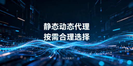 静态代理IP和动态代理IP有什么区别，要怎么选？