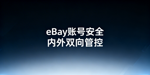 eBay团队账号安全运营：防关联与权限管控指南