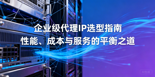 企业级代理IP怎么选？三大核心维度帮你决策