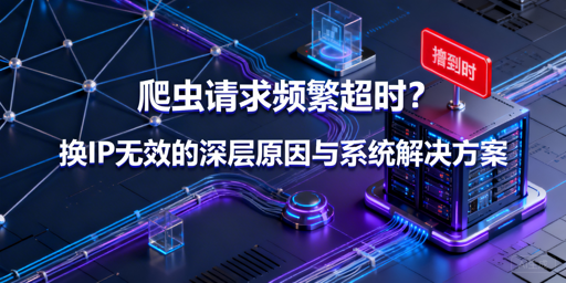 换IP仍超时？爬虫超时排查与优化全攻略