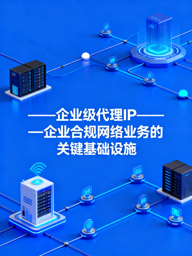 企业如何选好用好代理IP？一文讲透