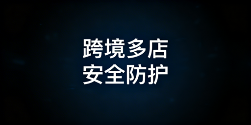 跨境多店铺异地协作防关联操作指南及工具推荐
