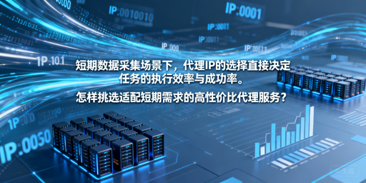 短期数据采集，如何选高性价比代理IP？