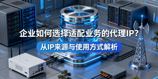企业如何挑选适配业务需求的代理IP？