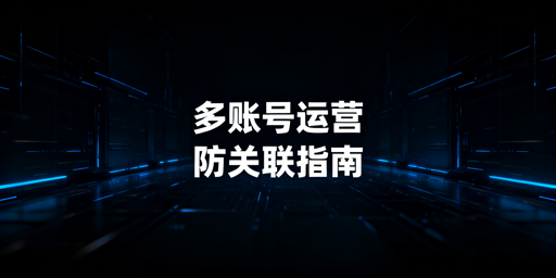 亚马逊多账号防关联：新手实操全指南