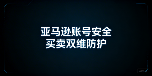亚马逊账号安全指南：买家/卖家防护及应急处理