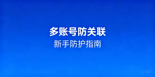 亚马逊新手多账号防关联：从判定到实操全指南