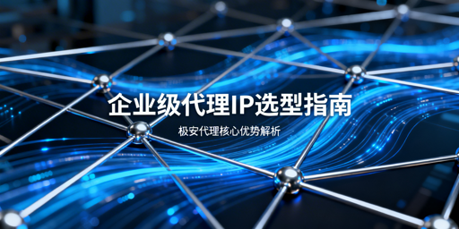 企业级代理IP怎么选？核心标准全解析