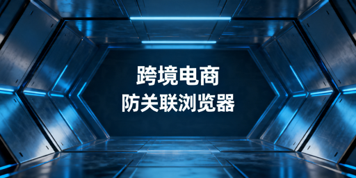 2026年跨境电商防关联浏览器哪个好用？