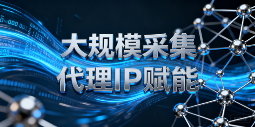 国内大规模数据采集代理IP的核心要求与场景匹配指南