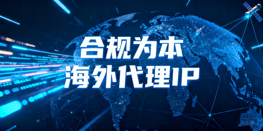 海外代理IP合规使用指南：企业接入前先看什么