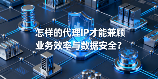 企业如何选代理IP兼顾效率与安全？