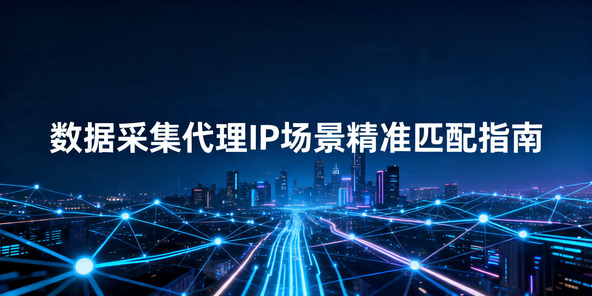 数据采集如何选代理IP？场景匹配、选型标准与避坑技巧一文理清