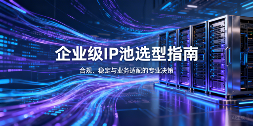 企业选代理IP池，怎样兼顾合规与稳定？