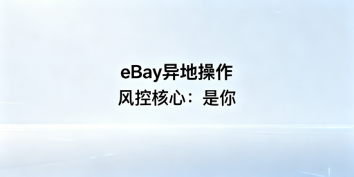 eBay异地操作全指南：规避风控、保障账号安全