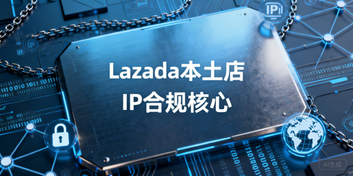 Lazada本土店IP合规全解析（2026新规适配）