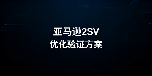 亚马逊2SV无法关闭？减少验证实操及工具优化指南