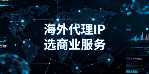 高效获取海外代理IP 商业服务是主流最优路径
