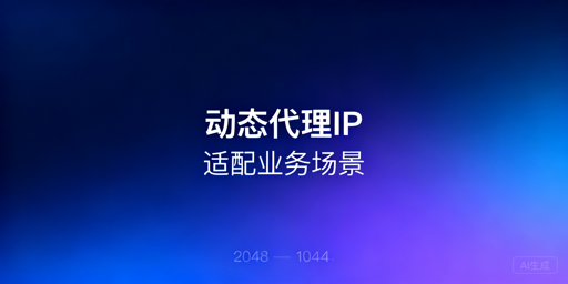 基于业务场景的动态代理IP选型维度与企业级方案解析