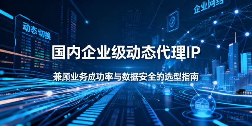 企业如何挑选靠谱的动态代理IP？