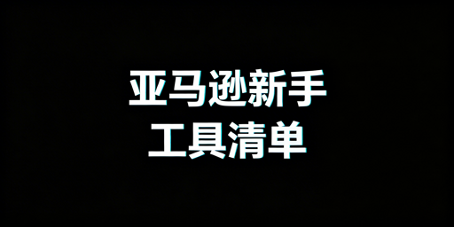 亚马逊新手开店全流程工具指南（含防关联）