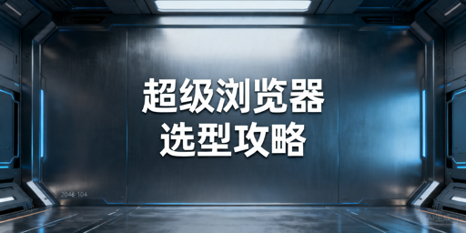 2026年跨境电商超级浏览器怎么选？