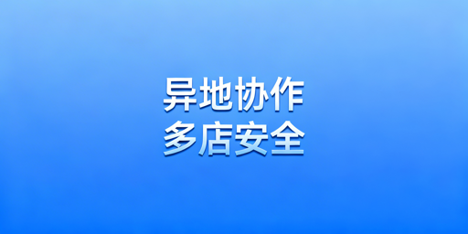 异地跨境电商多店铺安全协作指南与工具推荐