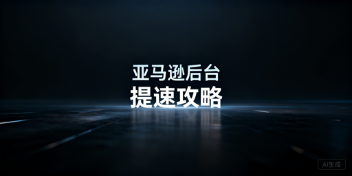 亚马逊后台打开慢？全方位解决方法与工具推荐
