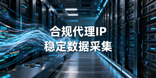 数据采集代理IP怎么选：合规使用与长期接入指南