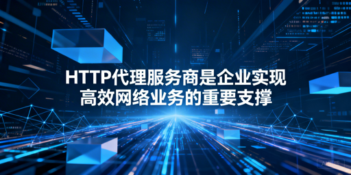 企业如何挑选适配业务的HTTP代理服务商？