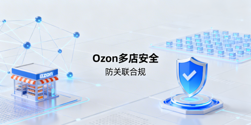 Ozon多店铺防关联账号安全运营指南