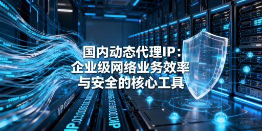 企业如何选适配业务的国内动态代理IP？