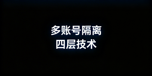 多账号隔离技术方案对比及飞跨浏览器推荐