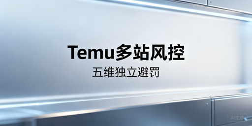 Temu半托管多站点风控规避：全链路隔离落地方案